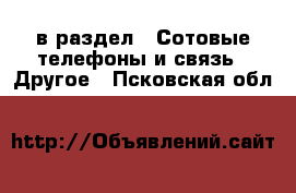  в раздел : Сотовые телефоны и связь » Другое . Псковская обл.